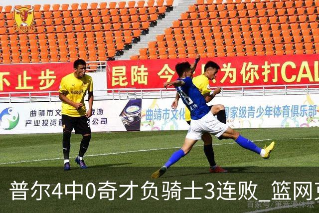 普尔4中0奇才负骑士3连败 篮网克雷霆止5连败