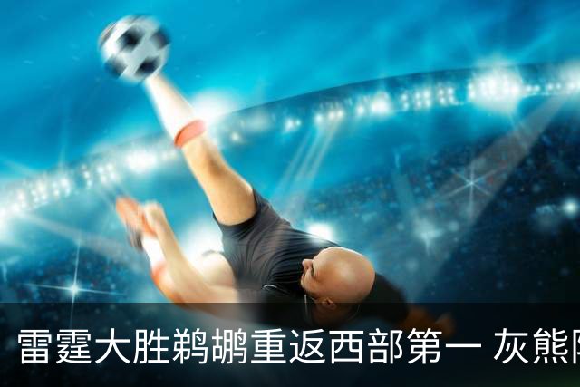 雷霆大胜鹈鹕重返西部第一 灰熊险胜魔术3连胜